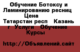 Обучение Ботоксу и Ламинированию ресниц.  › Цена ­ 2 500 - Татарстан респ., Казань г. Услуги » Обучение. Курсы   